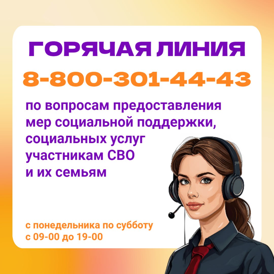 Горячая линия 8-800-301-44-43. По вопросам предоставления мер социальной поддержки, социальных услуг участникам СВО и их семьям. Режим работы с понедельника по субботу с 9:00 до 19:00